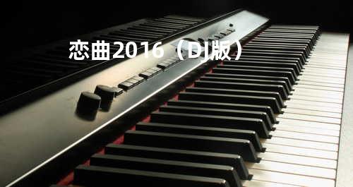 恋曲2016(DJ版)
