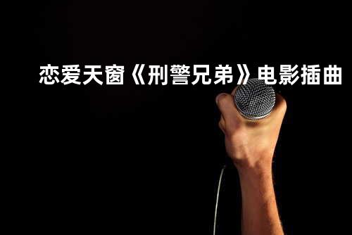 恋爱天窗 《刑警兄弟》电影插曲