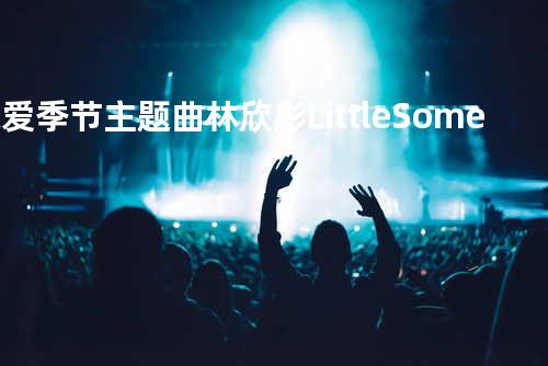 恋爱季节主题曲 林欣彤 - Little Something