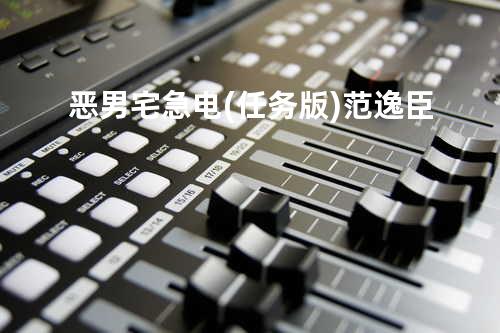 恶男宅急电(任务版) - 范逸臣