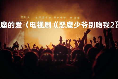 恶魔的爱(电视剧《恶魔少爷别吻我2》主题曲) - 李宏毅&李明霖