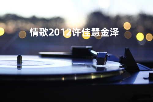 情歌2012 - 许佳慧&金泽