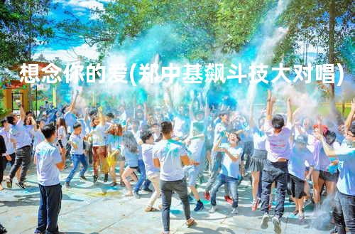 想念你的爱(郑中基飙斗技大对唱)