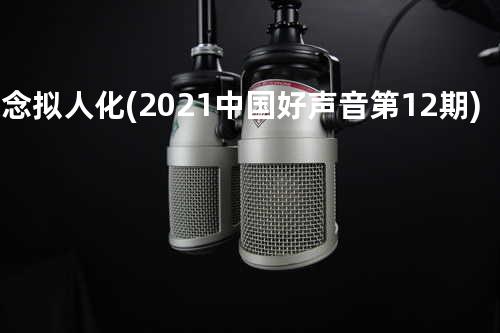 想念拟人化(2021中国好声音 第12期)