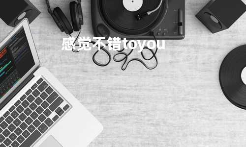 感觉不错to you