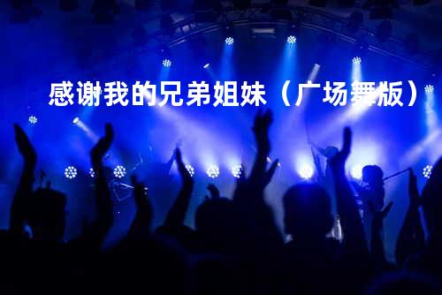 感谢我的兄弟姐妹(广场舞版)