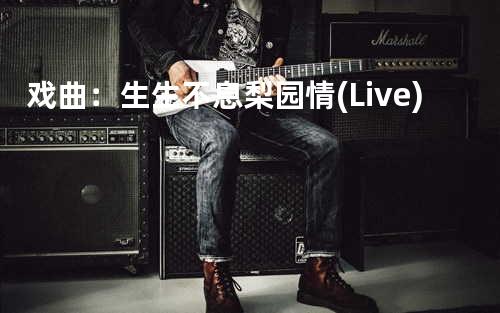 戏曲:生生不息梨园情(Live)