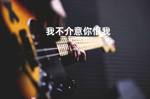 我不介意你恨我