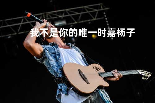 我不是你的唯一 - 时嘉&杨子
