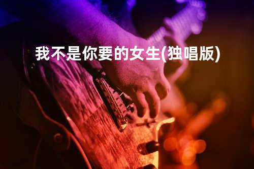 我不是你要的女生(独唱版)