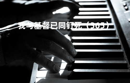 我与基督已同钉死(365)