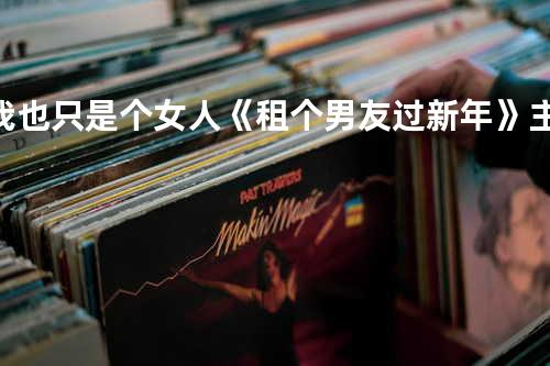 我也只是个女人《租个男友过新年》主题曲