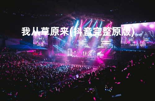 我从草原来(抖音完整原版)
