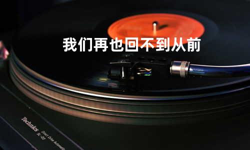 我们再也回不到从前