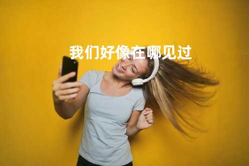 我们好像在哪见过