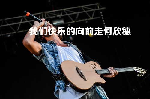 我们快乐的向前走 - 何欣穗
