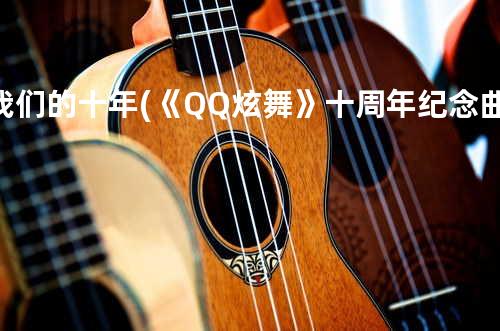 我们的十年 (《QQ炫舞》十周年纪念曲)