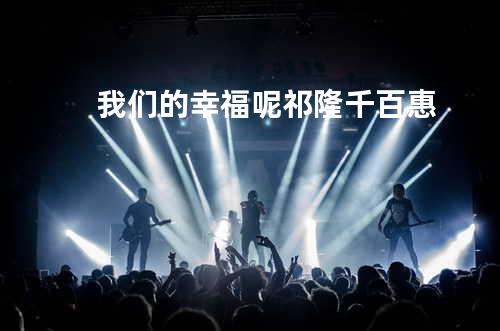 我们的幸福呢 - 祁隆&千百惠