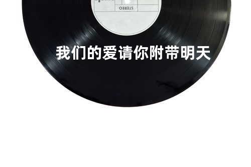 我们的爱请你附带明天