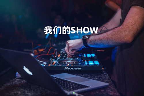 我们的SHOW