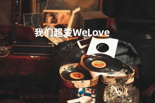 我们超爱 We Love