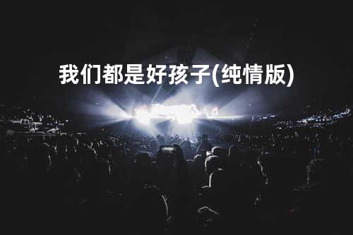我们都是好孩子 (纯情版)