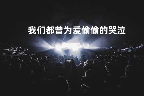 我们都曾为爱偷偷的哭泣