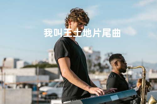 我叫王土地片尾曲