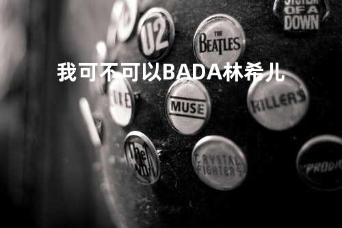 我可不可以 -BADA林希儿