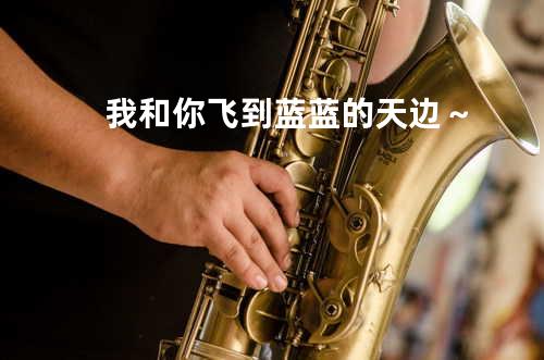 我和你飞到蓝蓝的天边~