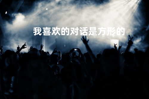 我喜欢的对话是方形的