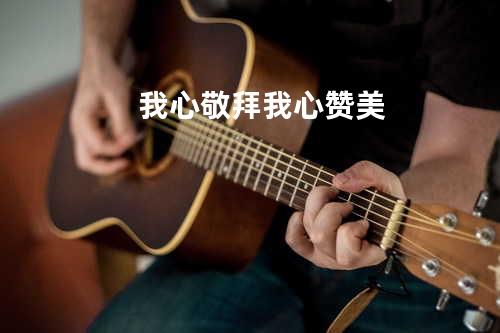 我心敬拜我心赞美