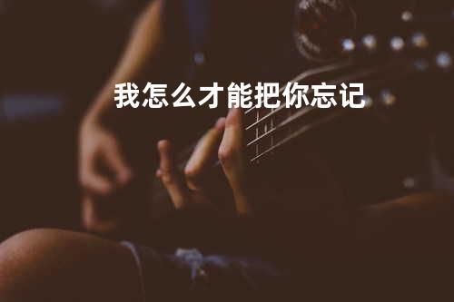 我怎么才能把你忘记