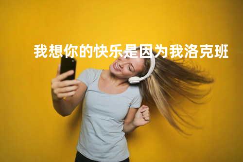 我想你的快乐是因为我 - 洛克班