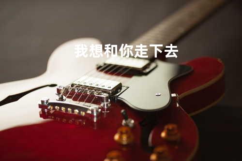 我想和你走下去