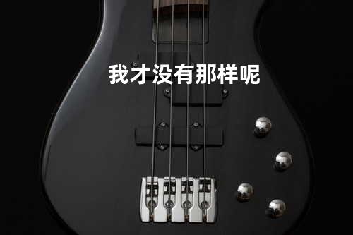 我才没有那样呢