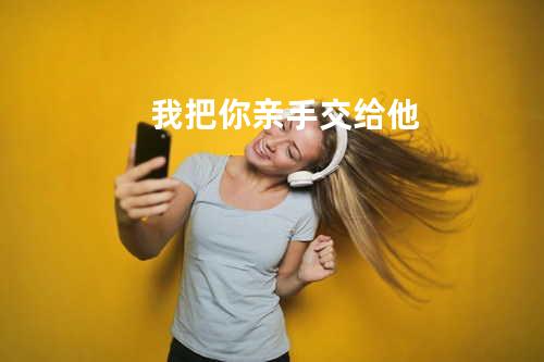 我把你亲手交给他