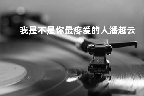 我是不是你最疼爱的人 - 潘越云