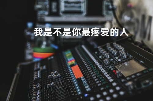 我是不是你最疼爱的人