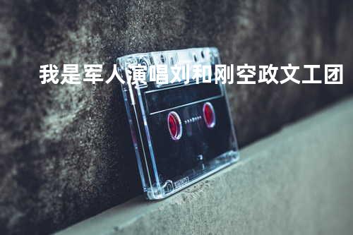 我是军人-演唱刘和刚-空政 文工团