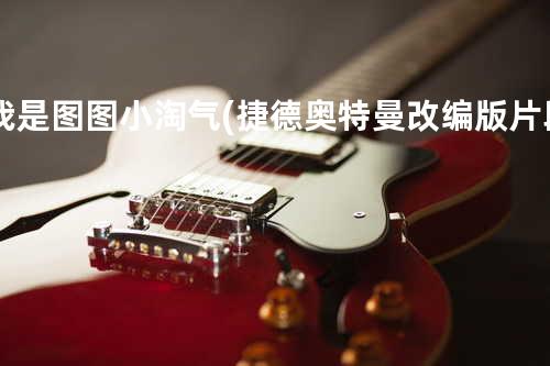 我是图图小淘气+(捷德奥特曼改编版片段)