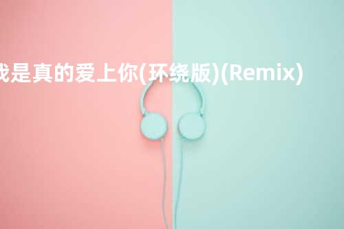 我是真的爱上你(环绕版)(Remix)