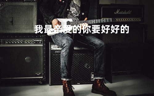 我最亲爱的 你要好好的