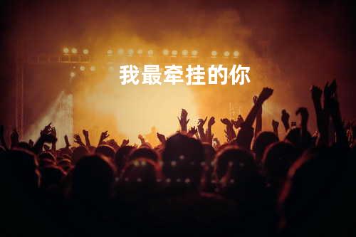 我最牵挂的你