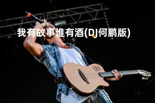 我有故事谁有酒 (DJ何鹏版)