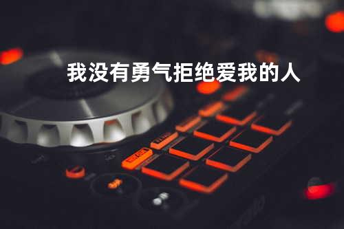 我没有勇气拒绝爱我的人