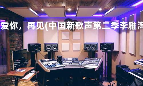 我爱你,再见(中国新歌声第二季李雅淘汰)
