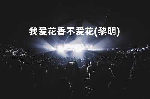 我爱花香不爱花(黎明)