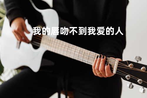 我的唇吻不到我爱的人