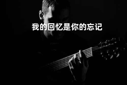 我的回忆是你的忘记